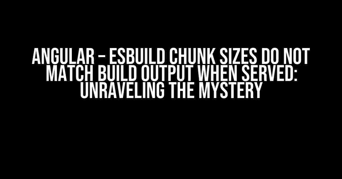 Angular – Esbuild chunk sizes do not match build output when served: Unraveling the Mystery