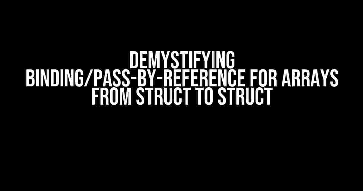 Demystifying Binding/Pass-By-Reference for Arrays from Struct to Struct