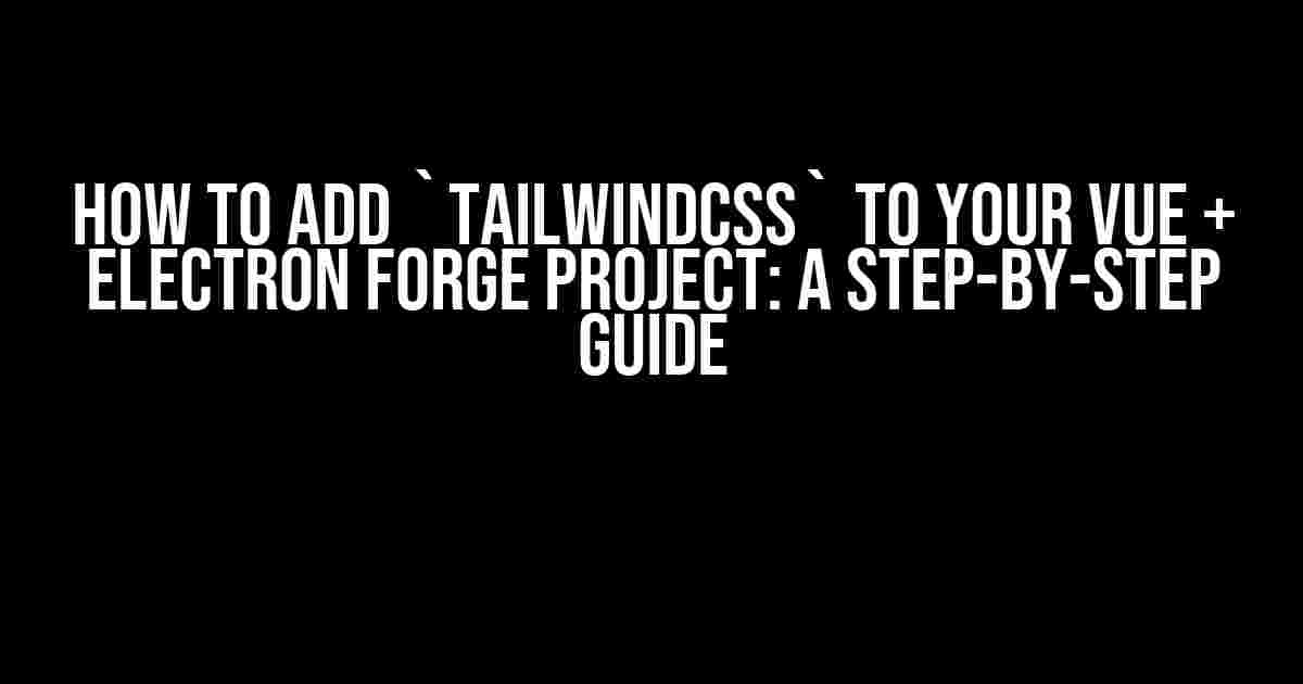 How to Add `Tailwindcss` to Your Vue + Electron Forge Project: A Step-by-Step Guide