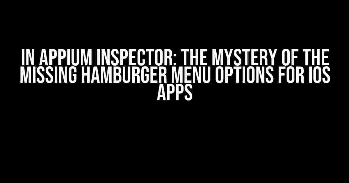 In Appium Inspector: The Mystery of the Missing Hamburger Menu Options for iOS Apps