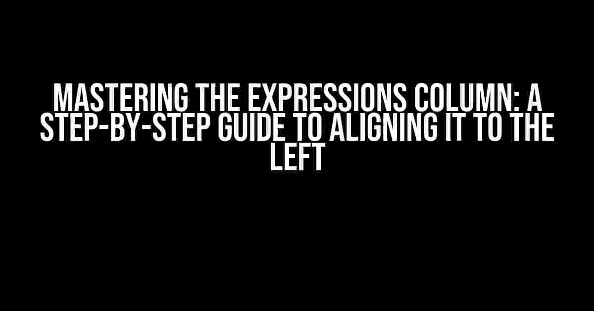 Mastering the Expressions Column: A Step-by-Step Guide to Aligning it to the Left