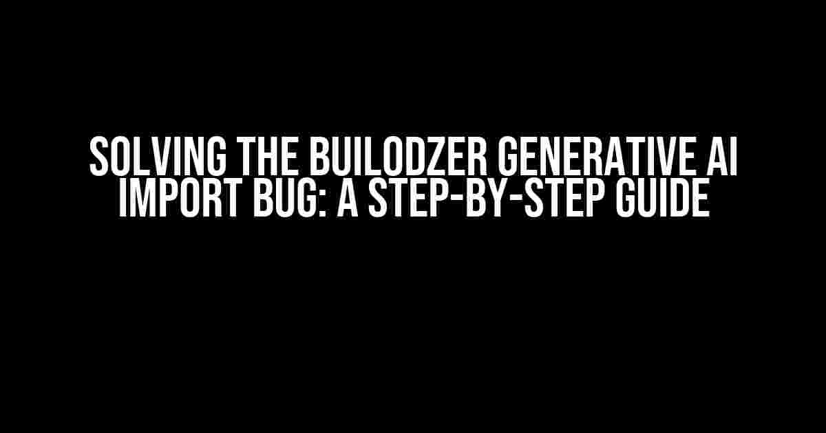 Solving the Builodzer Generative AI Import Bug: A Step-by-Step Guide