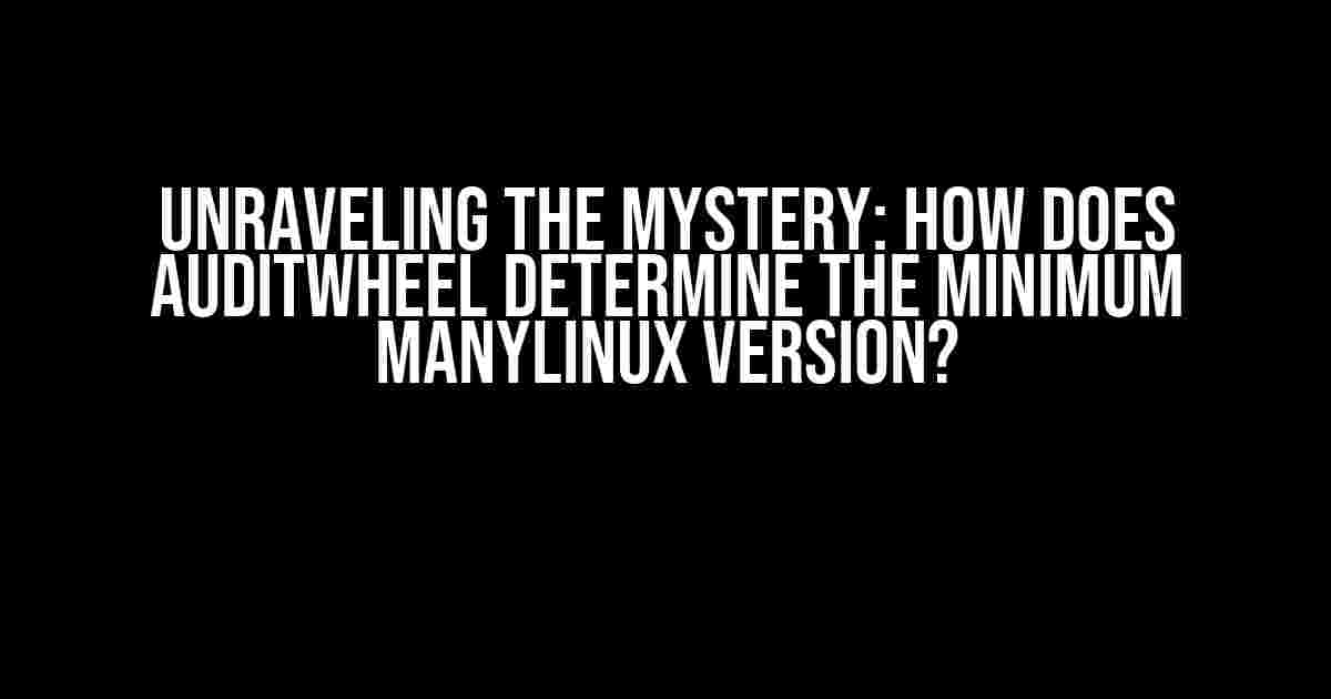 Unraveling the Mystery: How does auditwheel determine the minimum manylinux version?