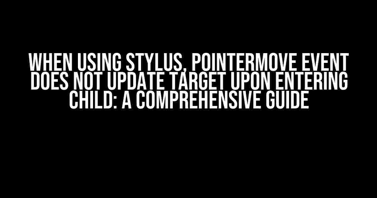 When Using Stylus, Pointermove Event Does Not Update Target Upon Entering Child: A Comprehensive Guide